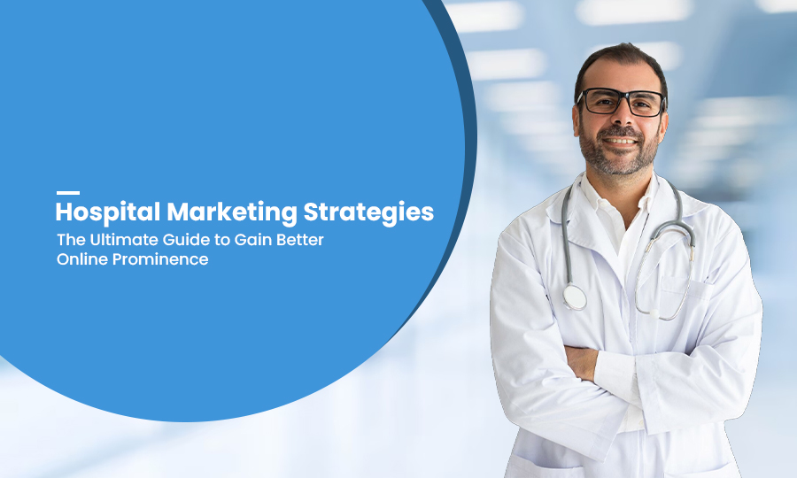 Hospital Marketing Strategies:  The Ultimate Guide to Gain Better Online Prominence