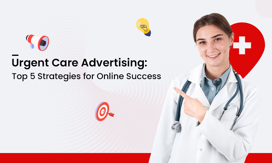 Urgent Care Advertising: Top 5 Strategies for Online Success