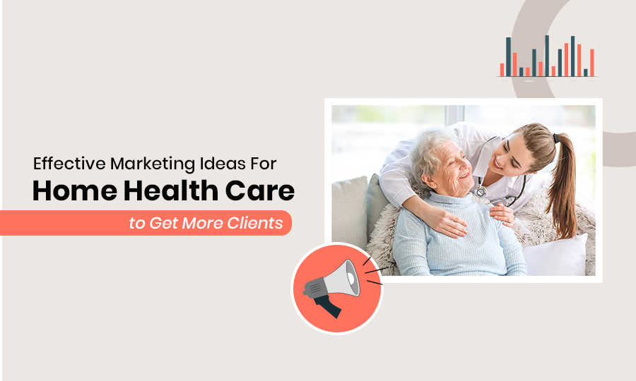 Effective Marketing Ideas for Home Health Care to Get More Clients