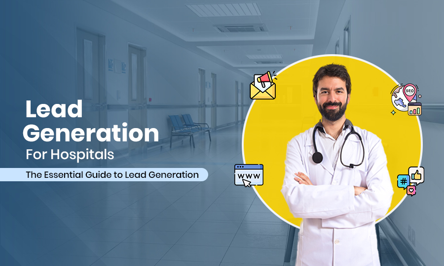 Lead Generation for Hospitals: The Essential Guide to Lead Generation
