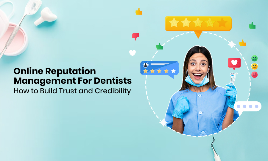 Online Reputation Management for Dentists: How to Build Trust and Credibility