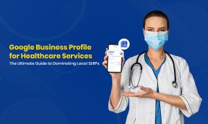 Google Business Profile for Healthcare Services The Ultimate Guide to Dominating Local SERPs