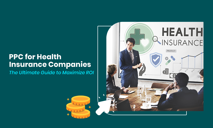 PPC for Health Insurance Companies The Ultimate Guide to Maximize ROI