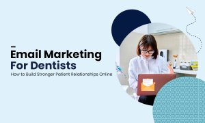 Email Marketing for Dentists How to Build Stronger Patient Relationships Online
